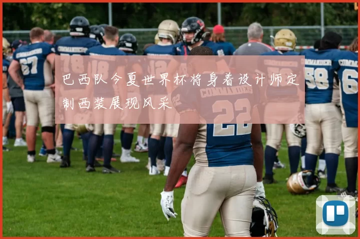 巴西队今夏世界杯将身着设计师定制西装展现风采