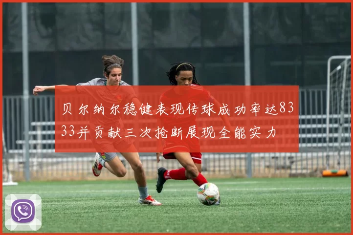 贝尔纳尔稳健表现传球成功率达8333并贡献三次抢断展现全能实力